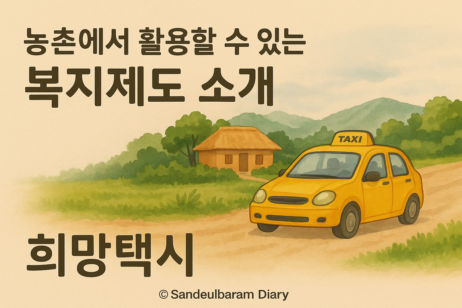 농촌 배경의 시골길을 달리는 노란색 ‘희망택시’를 중심으로, 전면에는 ‘농촌에서 활용할 수 있는 복지제도’, ‘복지제도’, ‘희망택시’라는 문구가 적힌 따뜻한 수채화 느낌의 16:9 일러스트. 자연 풍경과 작은 시골집, 산맥이 뒤에 부드럽게 그려져 있으며, 아래쪽에는 ‘sandeulbaram diary’ 라는 서명이 들어 있다